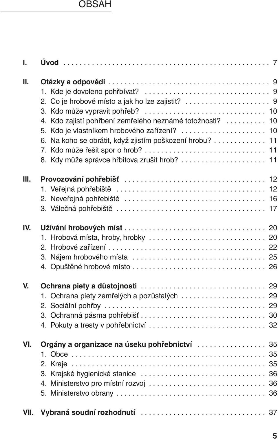 11 8 Kdy může správce hřbitova zrušit hrob? 11 III. Provozování pohřebišť 12 1 Veřejná pohřebiště 12 2 Neveřejná pohřebiště 16 3 Válečná pohřebiště 17 IV.