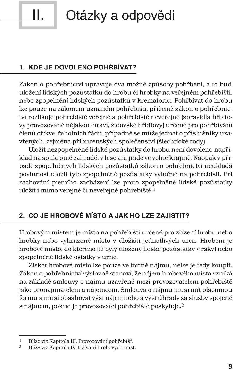 Pohřbívat do hrobu lze pouze na zákonem uznaném pohřebišti, přičemž zákon o pohřebnictví rozlišuje pohřebiště veřejné a pohřebiště neveřejné (zpravidla hřbitovy provozované nějakou církví, židovské