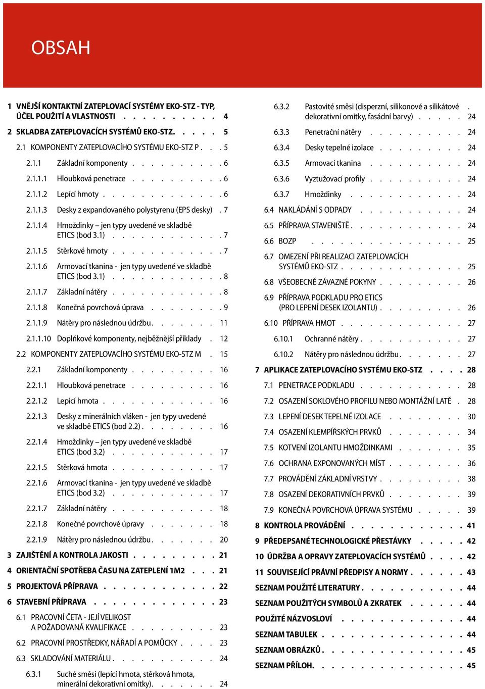 .......... 7 2.1.1.6 Armovací tkanina - jen typy uvedené ve skladbě ETICS (bod 3.1)............8 2.1.1.7 Základní nátěry........... 8 2.1.1.8 Konečná povrchová úprava........9 2.1.1.9 Nátěry pro následnou údržbu.