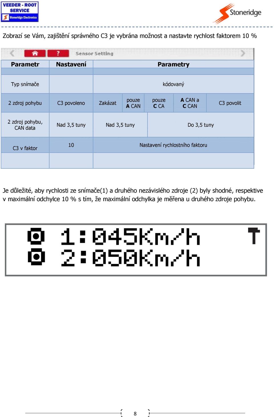 3,5 tuny Nad 3,5 tuny Do 3,5 tuny C3 v faktor 10 Nastavení rychlostního faktoru Je důležité, aby rychlosti ze snímače(1) a druhého