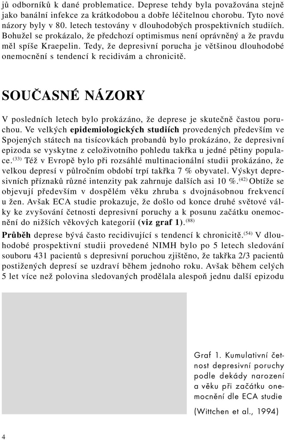 Tedy, že depresivní porucha je většinou dlouhodobé onemocnění s tendencí k recidivám a chronicitě. SOUČASNÉ NÁZORY V posledních letech bylo prokázáno, že deprese je skutečně častou poruchou.