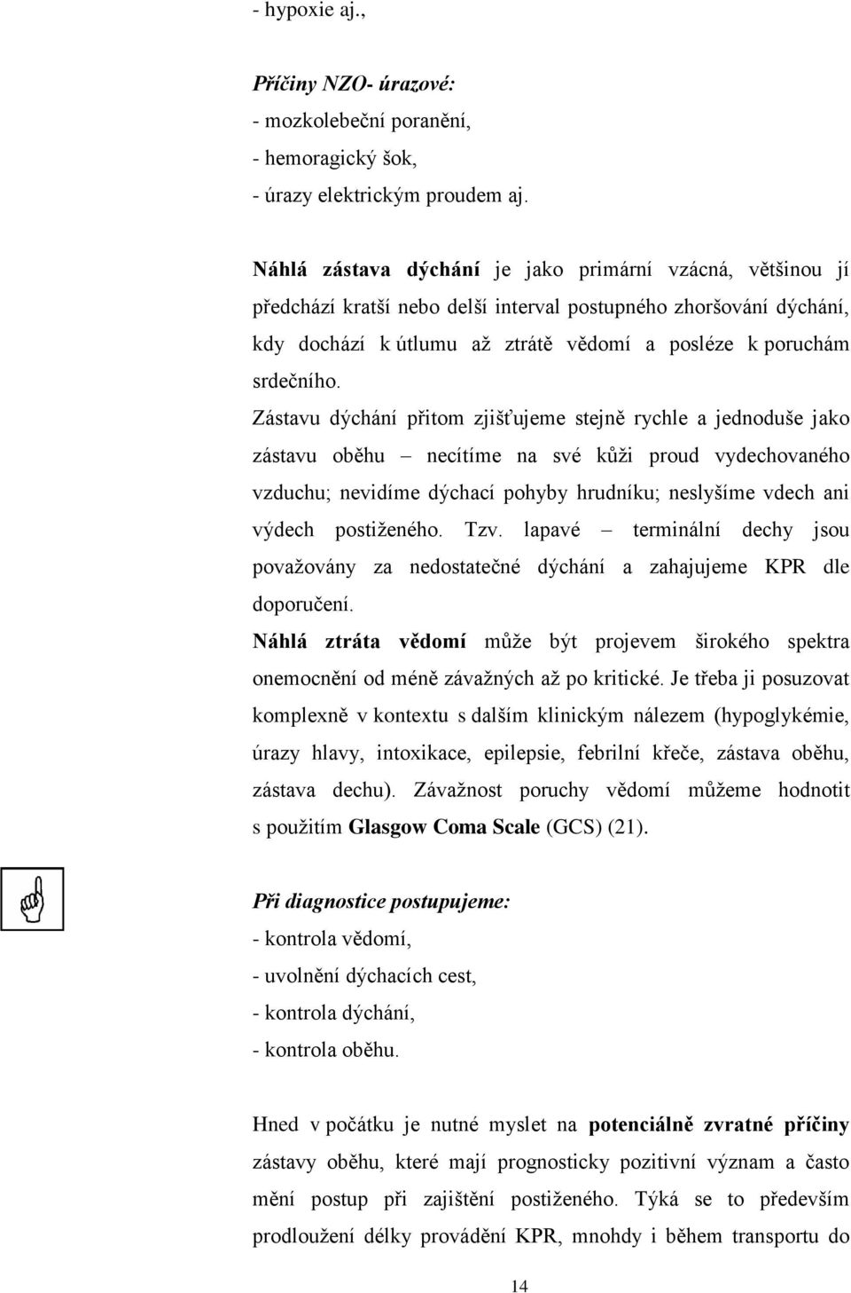 Zástavu dýchání přitom zjišťujeme stejně rychle a jednoduše jako zástavu oběhu necítíme na své kůži proud vydechovaného vzduchu; nevidíme dýchací pohyby hrudníku; neslyšíme vdech ani výdech