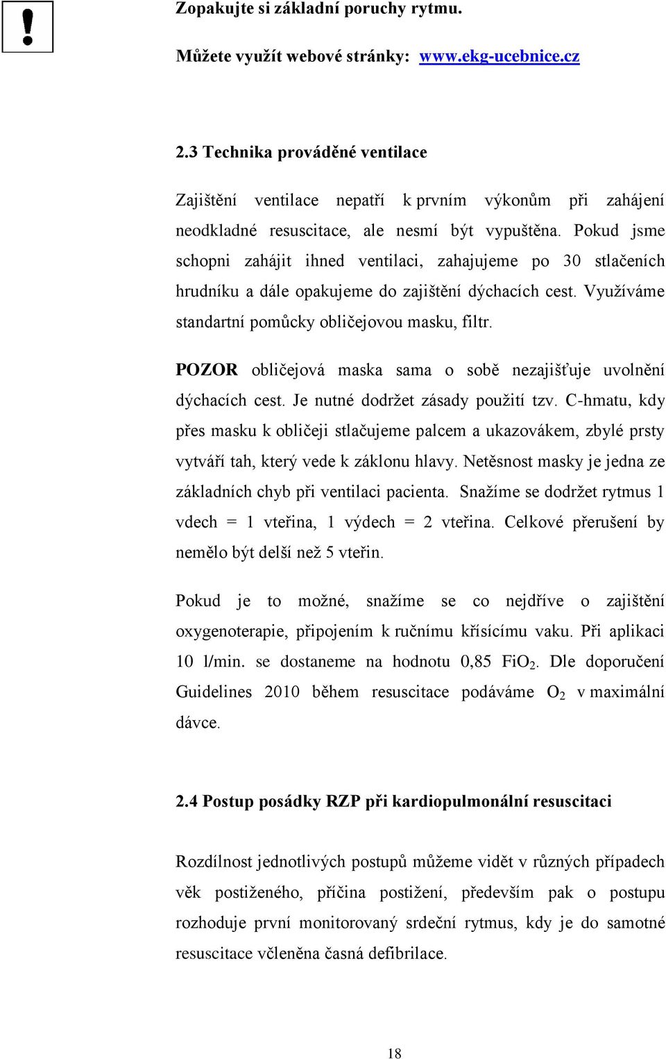 Pokud jsme schopni zahájit ihned ventilaci, zahajujeme po 30 stlačeních hrudníku a dále opakujeme do zajištění dýchacích cest. Využíváme standartní pomůcky obličejovou masku, filtr.