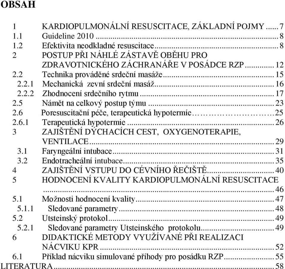 6 Poresuscitační péče, terapeutická hypotermíe 25 2.6.1 Terapeutická hypotermie... 26 3 ZAJIŠTĚNÍ DÝCHACÍCH CEST, OXYGENOTERAPIE, VENTILACE... 29 3.1 Faryngeální intubace... 31 3.