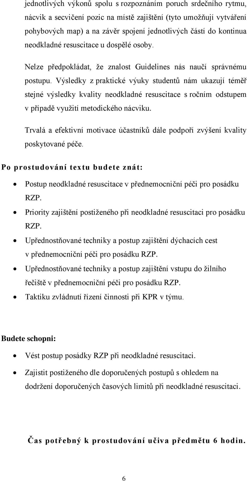 Výsledky z praktické výuky studentů nám ukazují téměř stejné výsledky kvality neodkladné resuscitace s ročním odstupem v případě využití metodického nácviku.