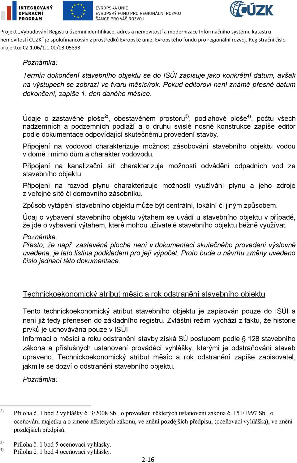 Údaje o zastavěné ploše 2), obestavěném prostoru 3), podlahové ploše 4), počtu všech nadzemních a podzemních podlaží a o druhu svislé nosné konstrukce zapíše editor podle dokumentace odpovídající