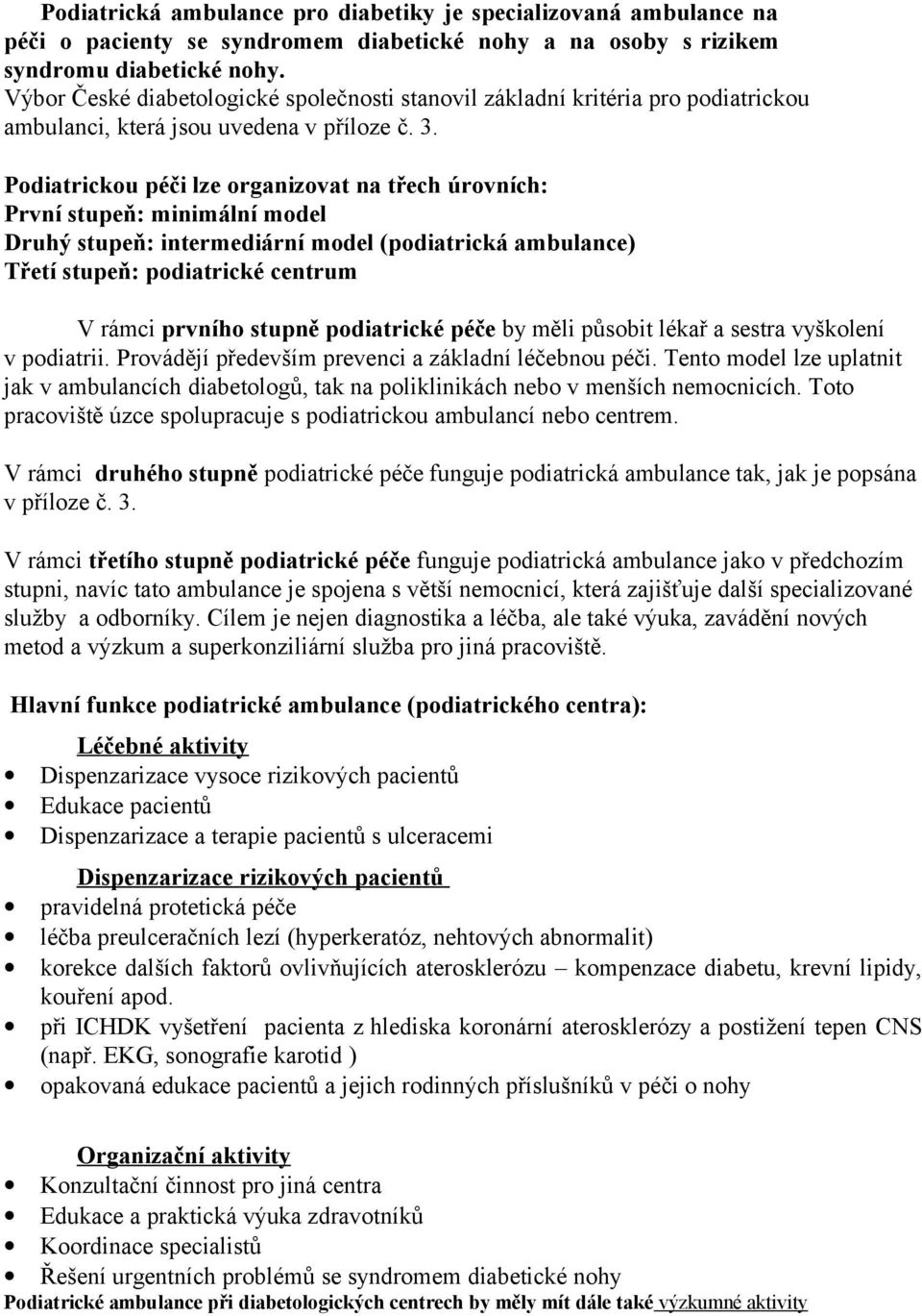 Podiatrickou péči lze organizovat na třech úrovních: První stupeň: minimální model Druhý stupeň: intermediární model (podiatrická ambulance) Třetí stupeň: podiatrické centrum V rámci prvního stupně