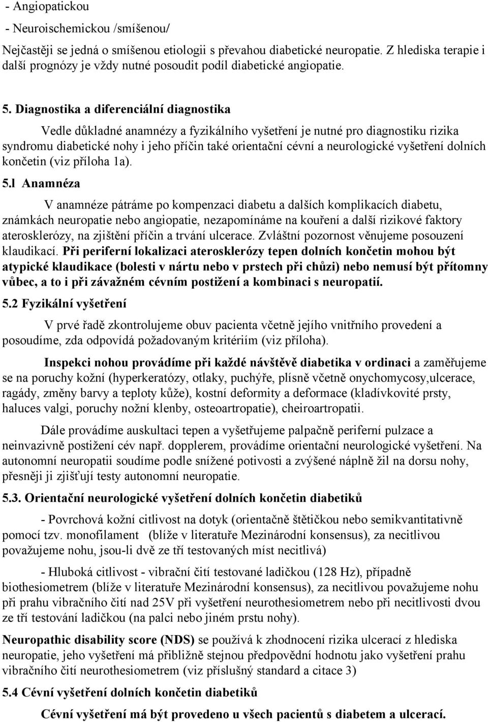 Diagnostika a diferenciální diagnostika Vedle důkladné anamnézy a fyzikálního vyšetření je nutné pro diagnostiku rizika syndromu diabetické nohy i jeho příčin také orientační cévní a neurologické