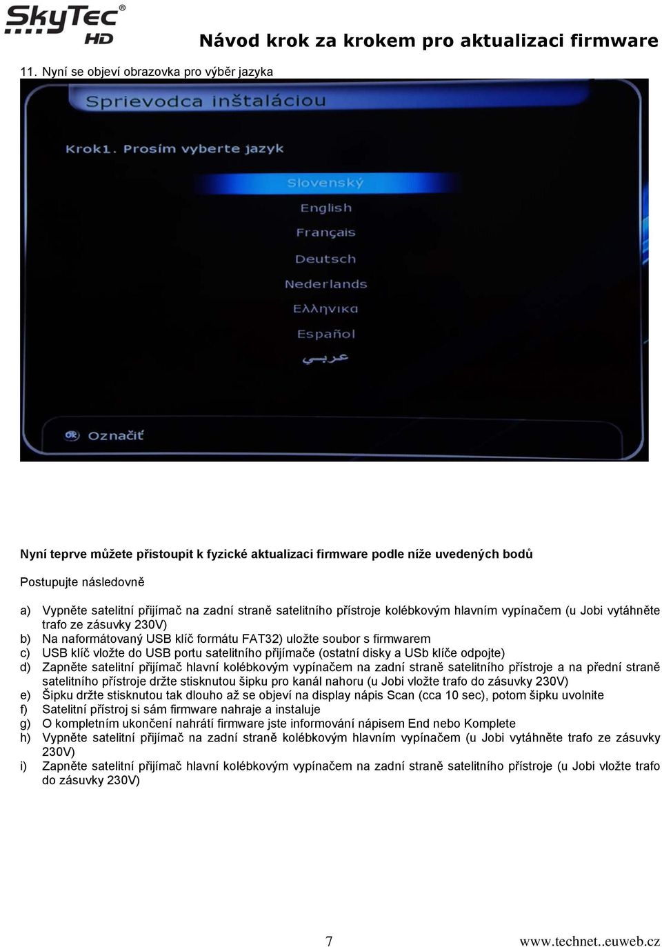 soubor s firmwarem c) USB klíč vložte do USB portu satelitního přijímače (ostatní disky a USb klíče odpojte) d) Zapněte satelitní přijímač hlavní kolébkovým vypínačem na zadní straně satelitního