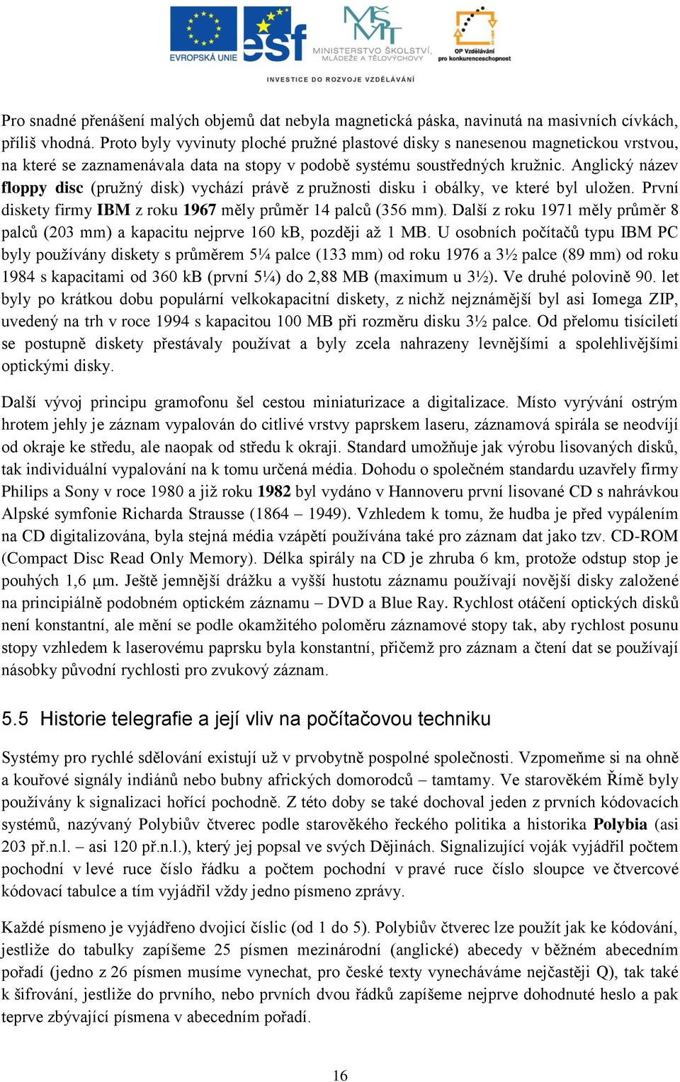 Anglický název floppy disc (pružný disk) vychází právě z pružnosti disku i obálky, ve které byl uložen. První diskety firmy IBM z roku 1967 měly průměr 14 palců (356 mm).