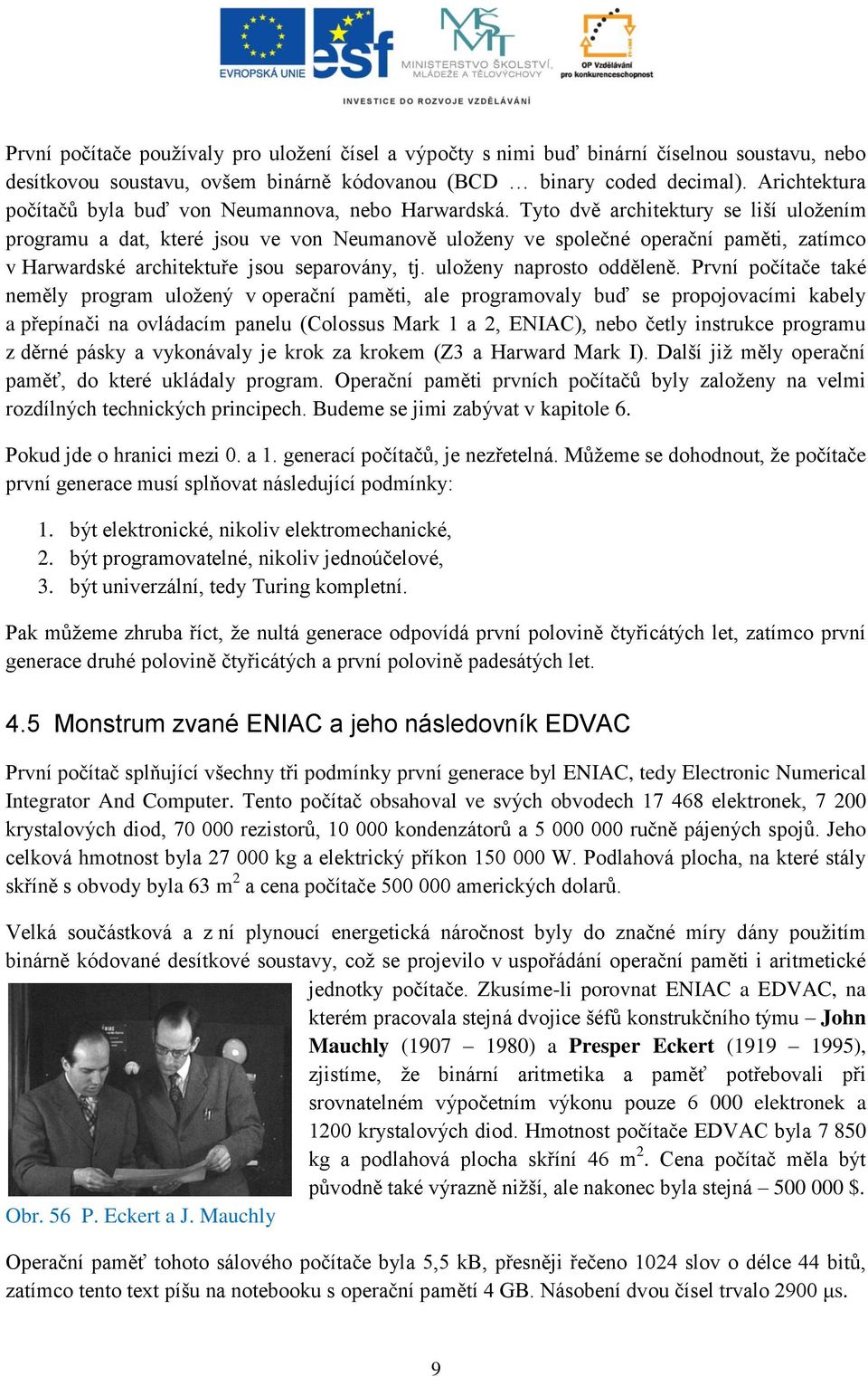 Tyto dvě architektury se liší uložením programu a dat, které jsou ve von Neumanově uloženy ve společné operační paměti, zatímco v Harwardské architektuře jsou separovány, tj.