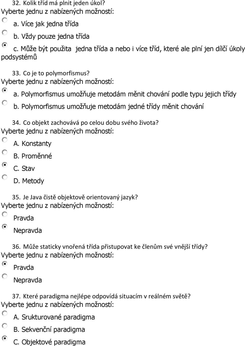 Polymorfismus umožňuje metodám jedné třídy měnit chování 34. Co objekt zachovává po celou dobu svého života? A. Konstanty B. Proměnné C. Stav D. Metody 35.