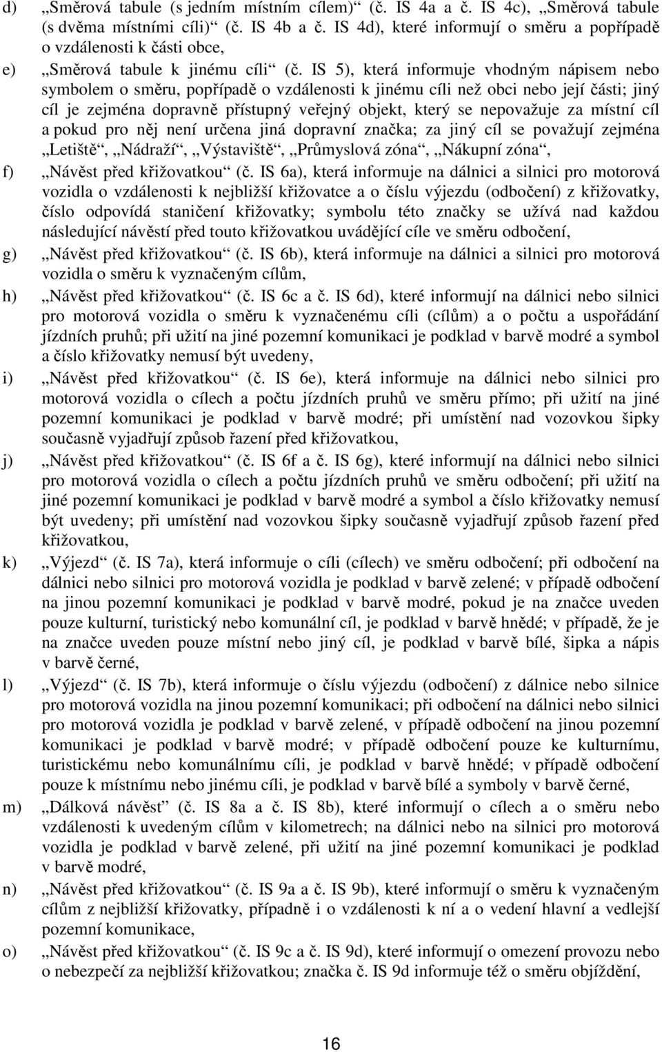 IS 5), která informuje vhodným nápisem nebo symbolem o směru, popřípadě o vzdálenosti k jinému cíli než obci nebo její části; jiný cíl je zejména dopravně přístupný veřejný objekt, který se