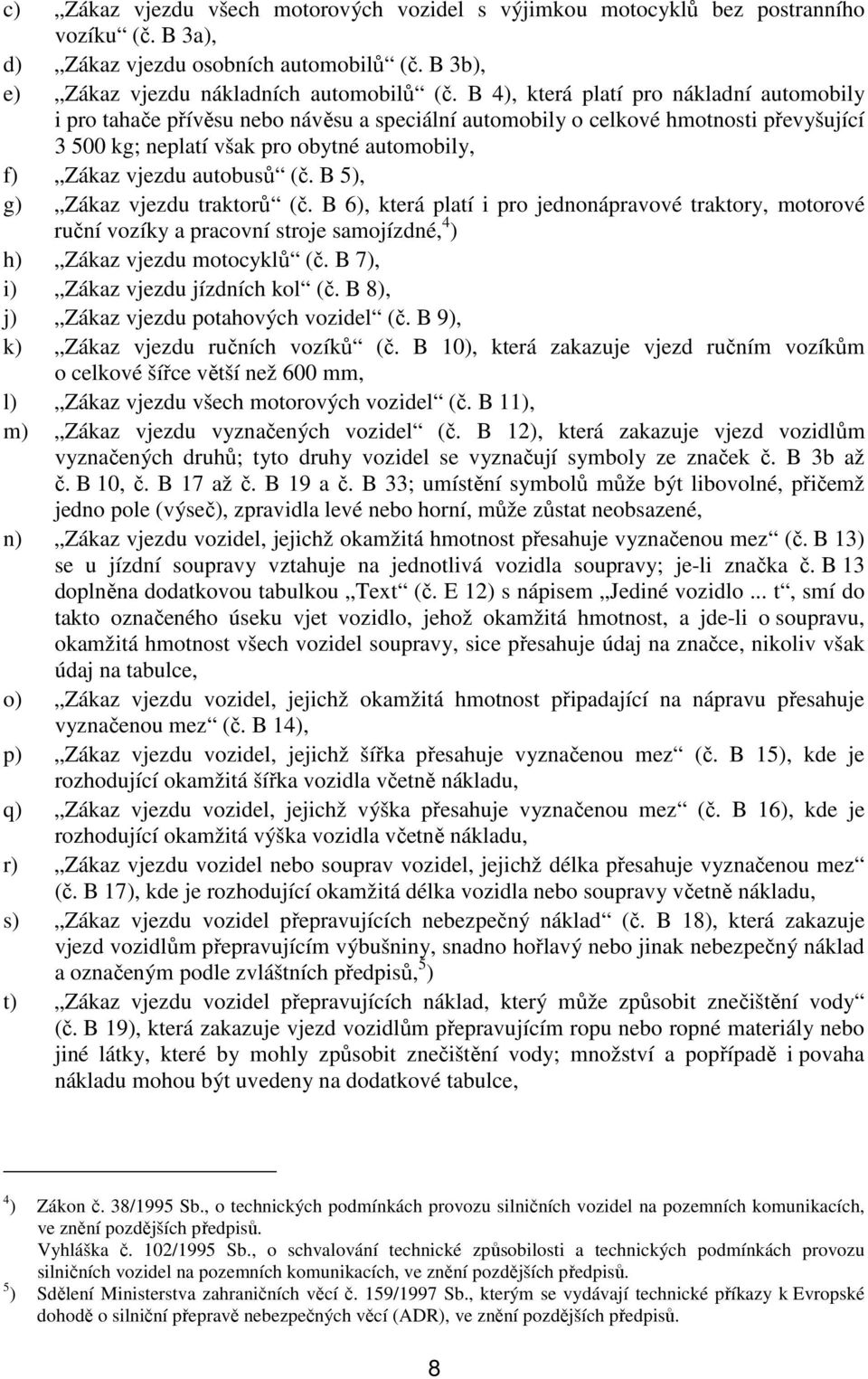 autobusů (č. B 5), g) Zákaz vjezdu traktorů (č. B 6), která platí i pro jednonápravové traktory, motorové ruční vozíky a pracovní stroje samojízdné, 4 ) h) Zákaz vjezdu motocyklů (č.