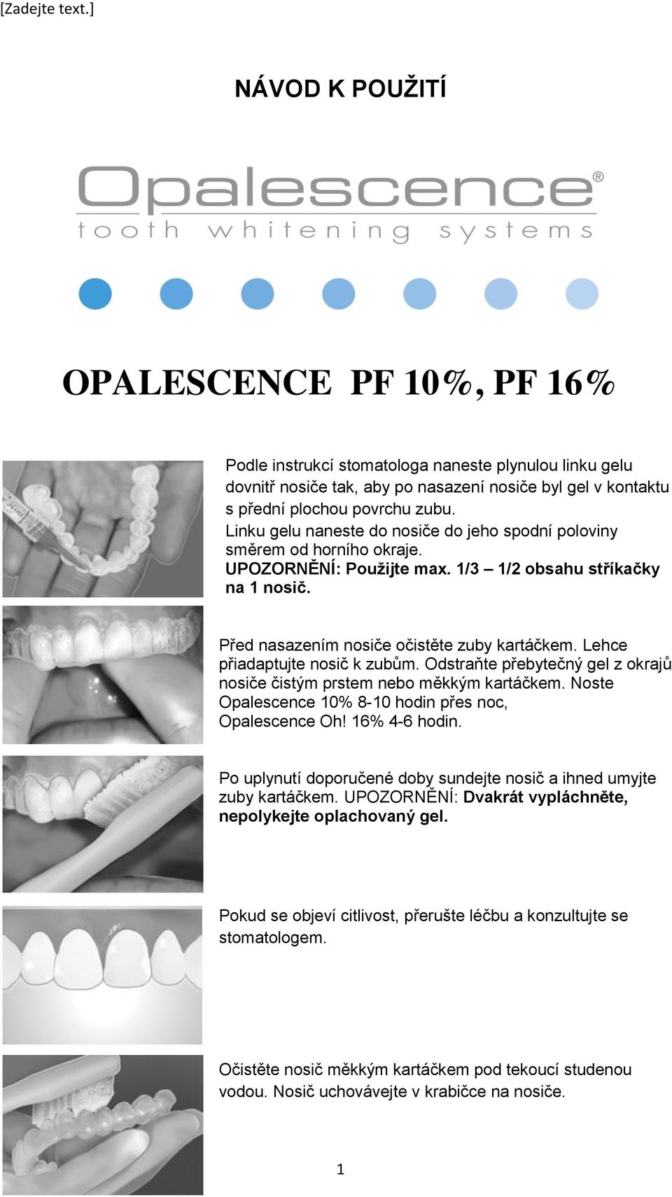 Lehce přiadaptujte nosič k zubům. Odstraňte přebytečný gel z okrajů nosiče čistým prstem nebo měkkým kartáčkem. Noste Opalescence 10% 8-10 hodin přes noc, Opalescence Oh! 16% 4-6 hodin.