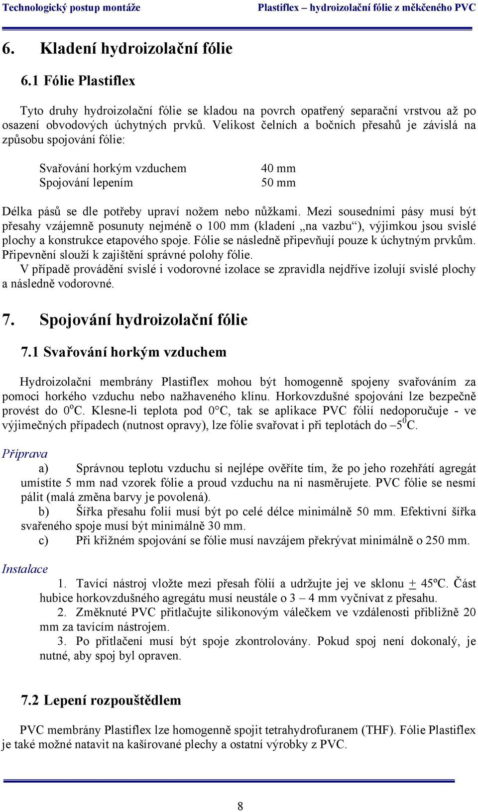 Mezi sousedními pásy musí být přesahy vzájemně posunuty nejméně o 100 mm (kladení na vazbu ), výjimkou jsou svislé plochy a konstrukce etapového spoje.