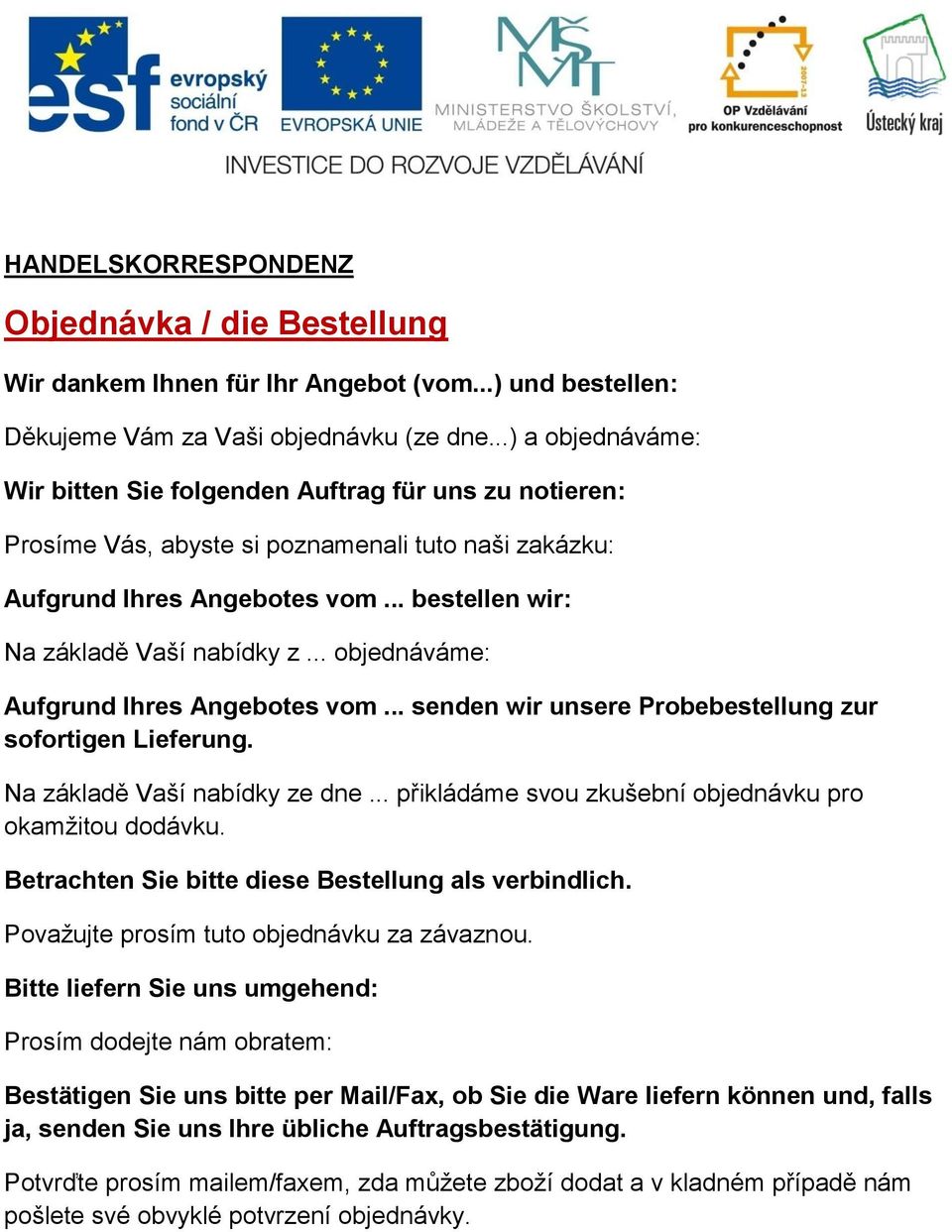 .. objednáváme: Aufgrund Ihres Angebotes vom... senden wir unsere Probebestellung zur sofortigen Lieferung. Na základě Vaší nabídky ze dne... přikládáme svou zkušební objednávku pro okamžitou dodávku.