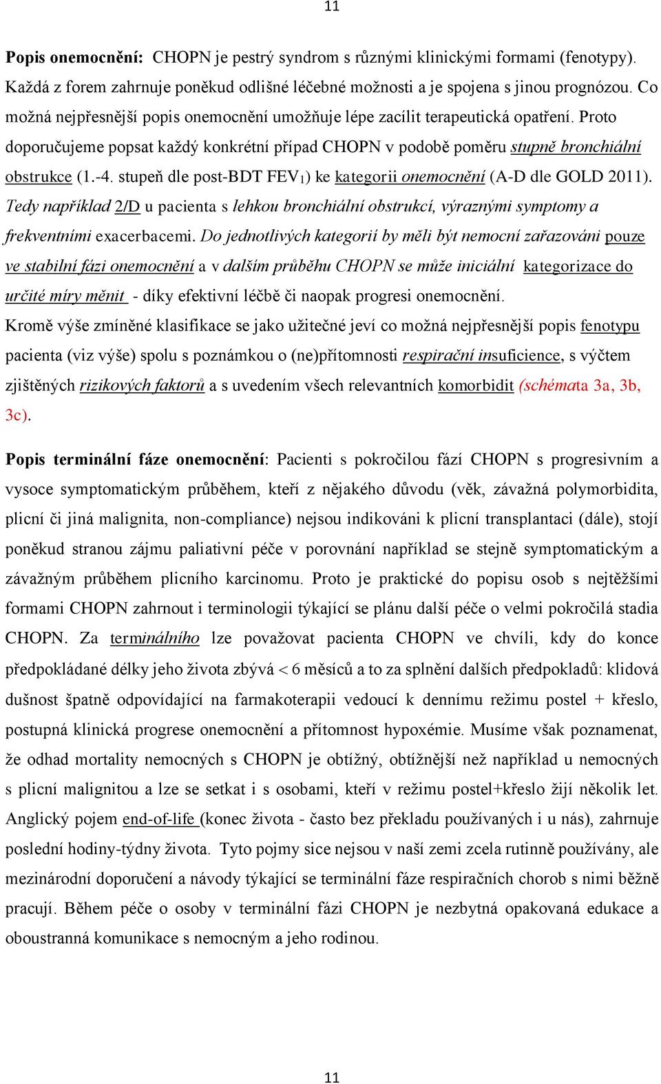 stupeň dle post-bdt FEV1) ke kategorii onemocnění (A-D dle GOLD 2011). Tedy například 2/D u pacienta s lehkou bronchiální obstrukcí, výraznými symptomy a frekventními exacerbacemi.