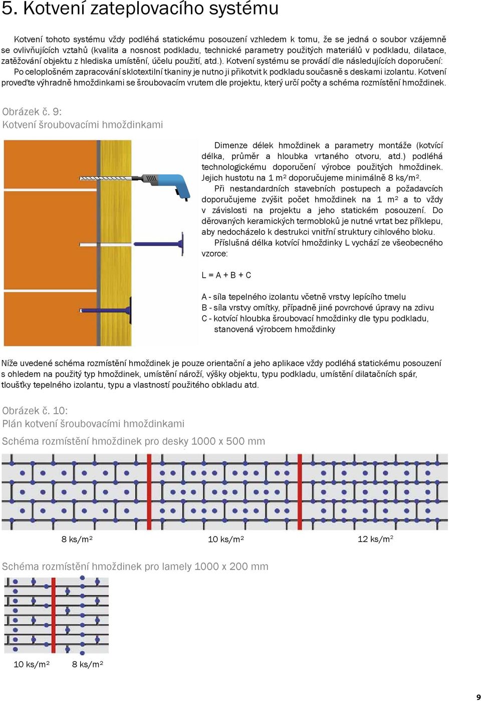 Kotvení systému se provádí dle následujících doporučení: Po celoplošném zapracování sklotextilní tkaniny je nutno ji přikotvit k podkladu současně s deskami izolantu.