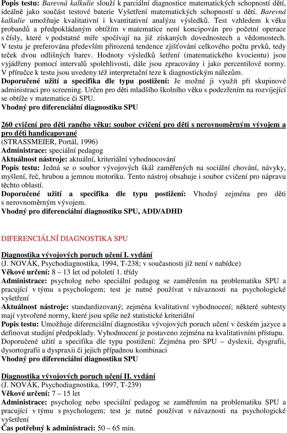 Test vzhledem k věku probandů a předpokládaným obtížím v matematice není koncipován pro početní operace s čísly, které v podstatné míře spočívají na již získaných dovednostech a vědomostech.