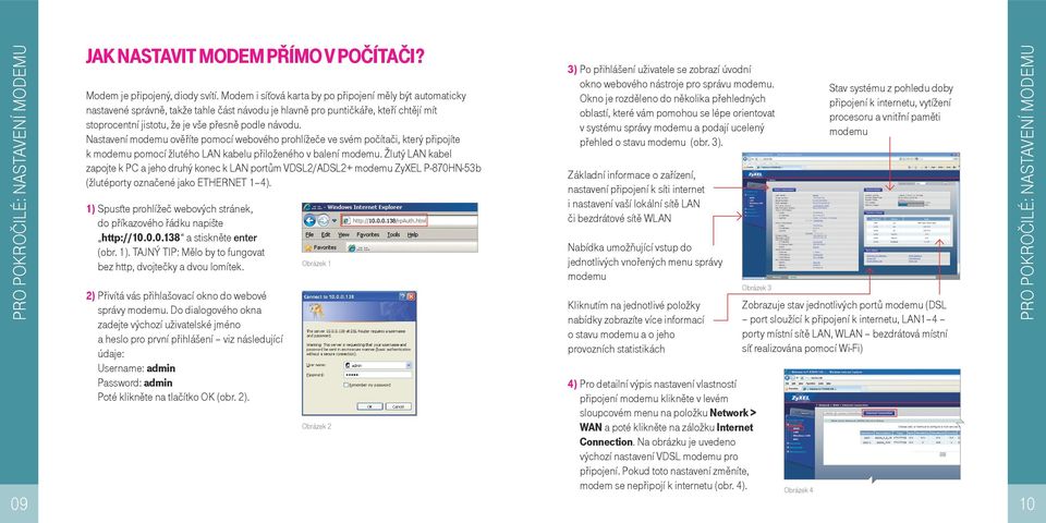 Nastavení modemu ověříte pomocí webového prohlížeče ve svém počítači, který připojíte k modemu pomocí žlutého LAN kabelu přiloženého v balení modemu.