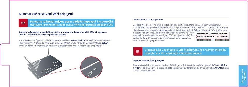 Automatickou konfiguraci WiFi sítě provedete tlačítkem WLAN Switch na přední straně modemu. Tlačítko podržte sekund a poté stisk uvolněte.