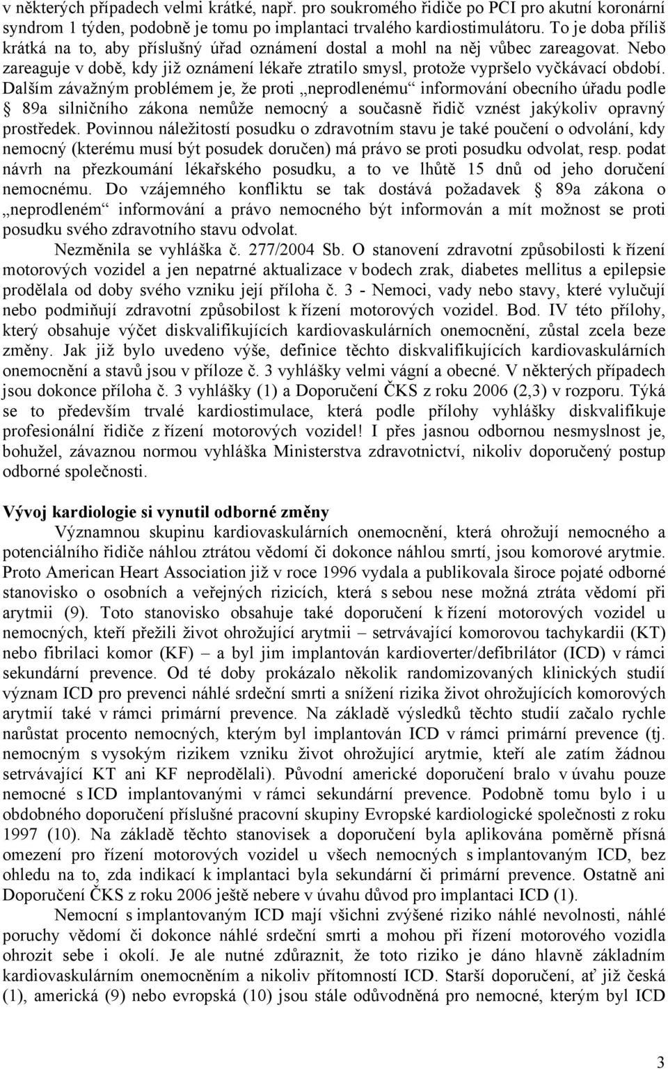 Dalším závažným problémem je, že proti neprodlenému informování obecního úřadu podle 89a silničního zákona nemůže nemocný a současně řidič vznést jakýkoliv opravný prostředek.