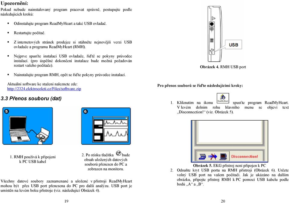 (pro úspěšné dokončení instalace bude možná požadován restart vašeho počítače). Obrázek 4. RMH USB port Nainstalujte program RMH, opět se řiďte pokyny průvodce instalací.