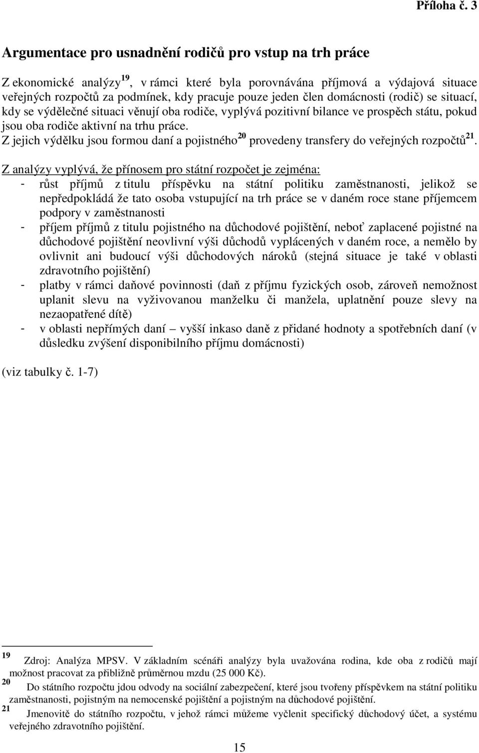 člen domácnosti (rodič) se situací, kdy se výdělečné situaci věnují oba rodiče, vyplývá pozitivní bilance ve prospěch státu, pokud jsou oba rodiče aktivní na trhu práce.