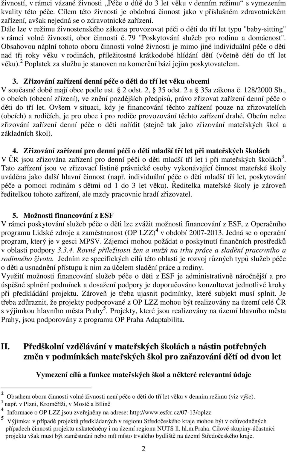 Dále lze v režimu živnostenského zákona provozovat péči o děti do tří let typu "baby-sitting" v rámci volné živnosti, obor činnosti č. 79 "Poskytování služeb pro rodinu a domácnost".