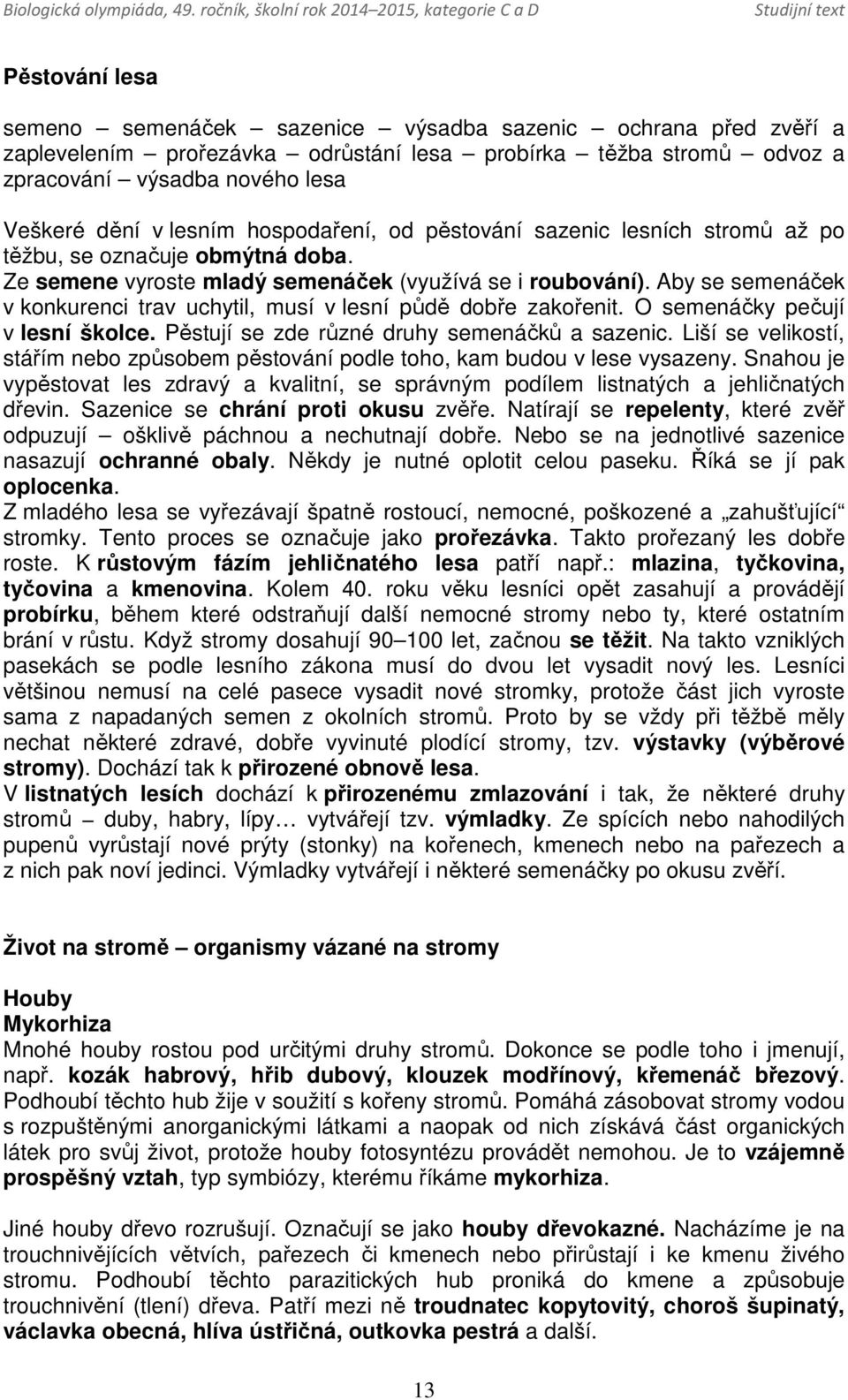 Aby se semenáček v konkurenci trav uchytil, musí v lesní půdě dobře zakořenit. O semenáčky pečují v lesní školce. Pěstují se zde různé druhy semenáčků a sazenic.