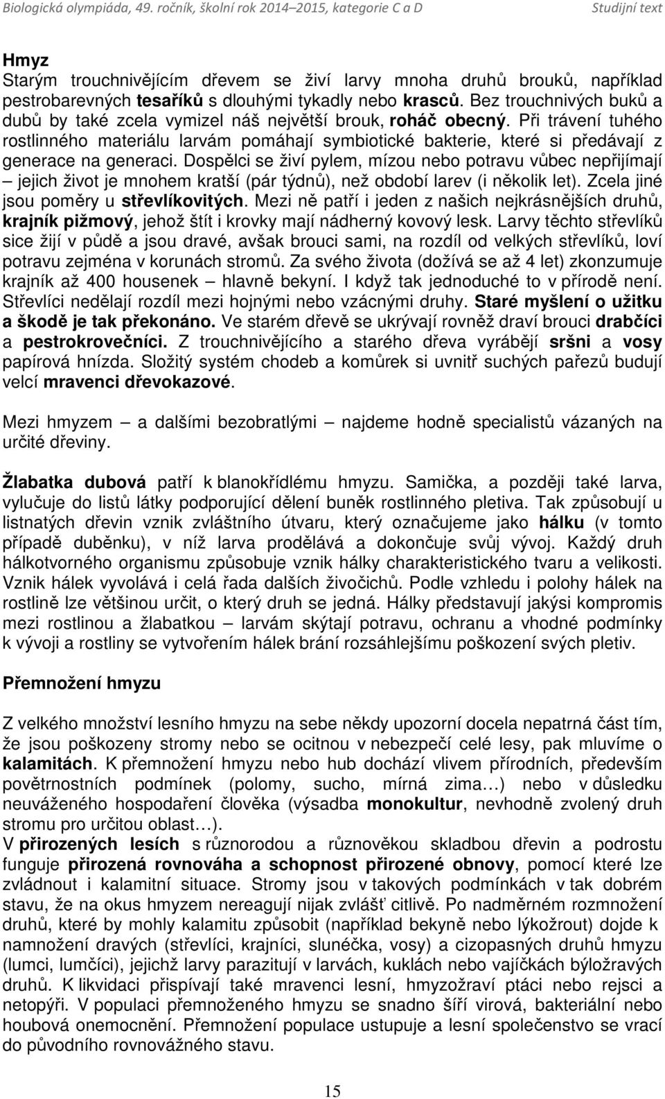 Při trávení tuhého rostlinného materiálu larvám pomáhají symbiotické bakterie, které si předávají z generace na generaci.