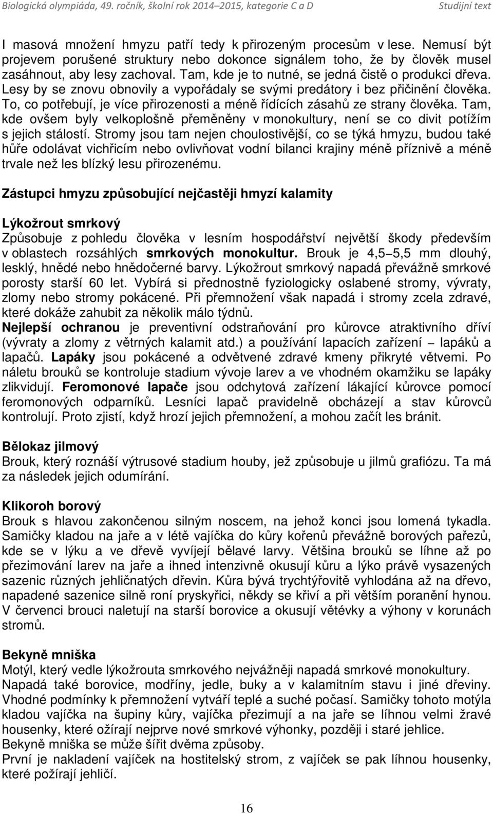 To, co potřebují, je více přirozenosti a méně řídících zásahů ze strany člověka. Tam, kde ovšem byly velkoplošně přeměněny v monokultury, není se co divit potížím s jejich stálostí.