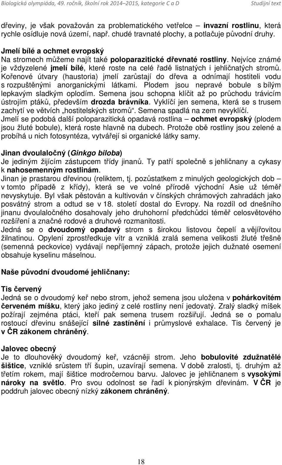 Kořenové útvary (haustoria) jmelí zarůstají do dřeva a odnímají hostiteli vodu s rozpuštěnými anorganickými látkami. Plodem jsou nepravé bobule s bílým lepkavým sladkým oplodím.