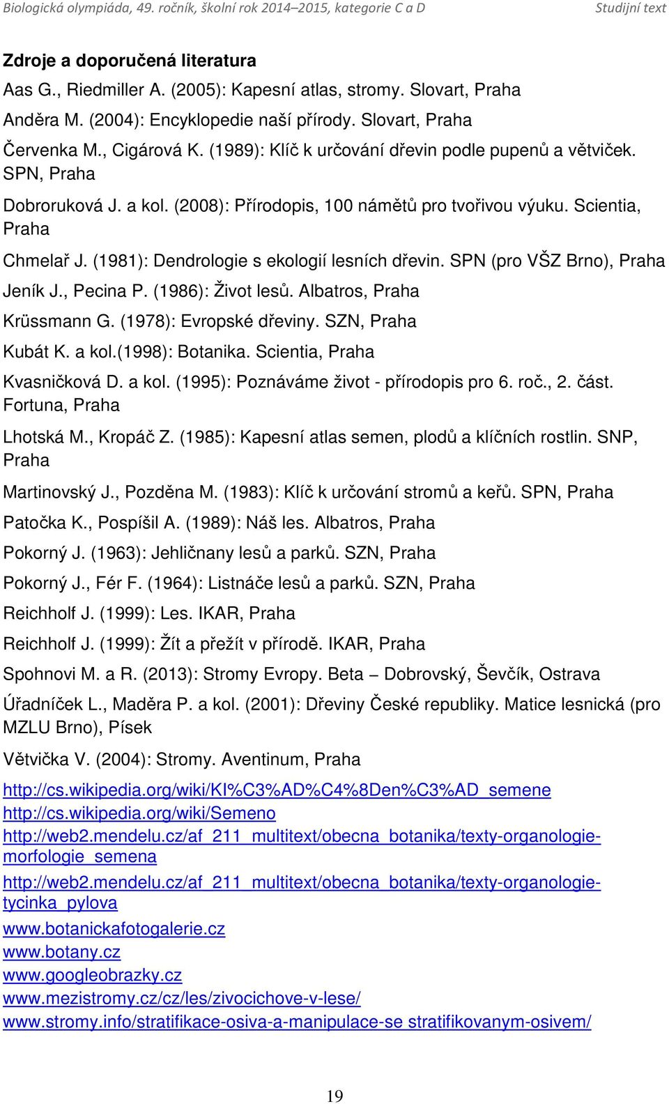(1981): Dendrologie s ekologií lesních dřevin. SPN (pro VŠZ Brno), Praha Jeník J., Pecina P. (1986): Život lesů. Albatros, Praha Krüssmann G. (1978): Evropské dřeviny. SZN, Praha Kubát K. a kol.