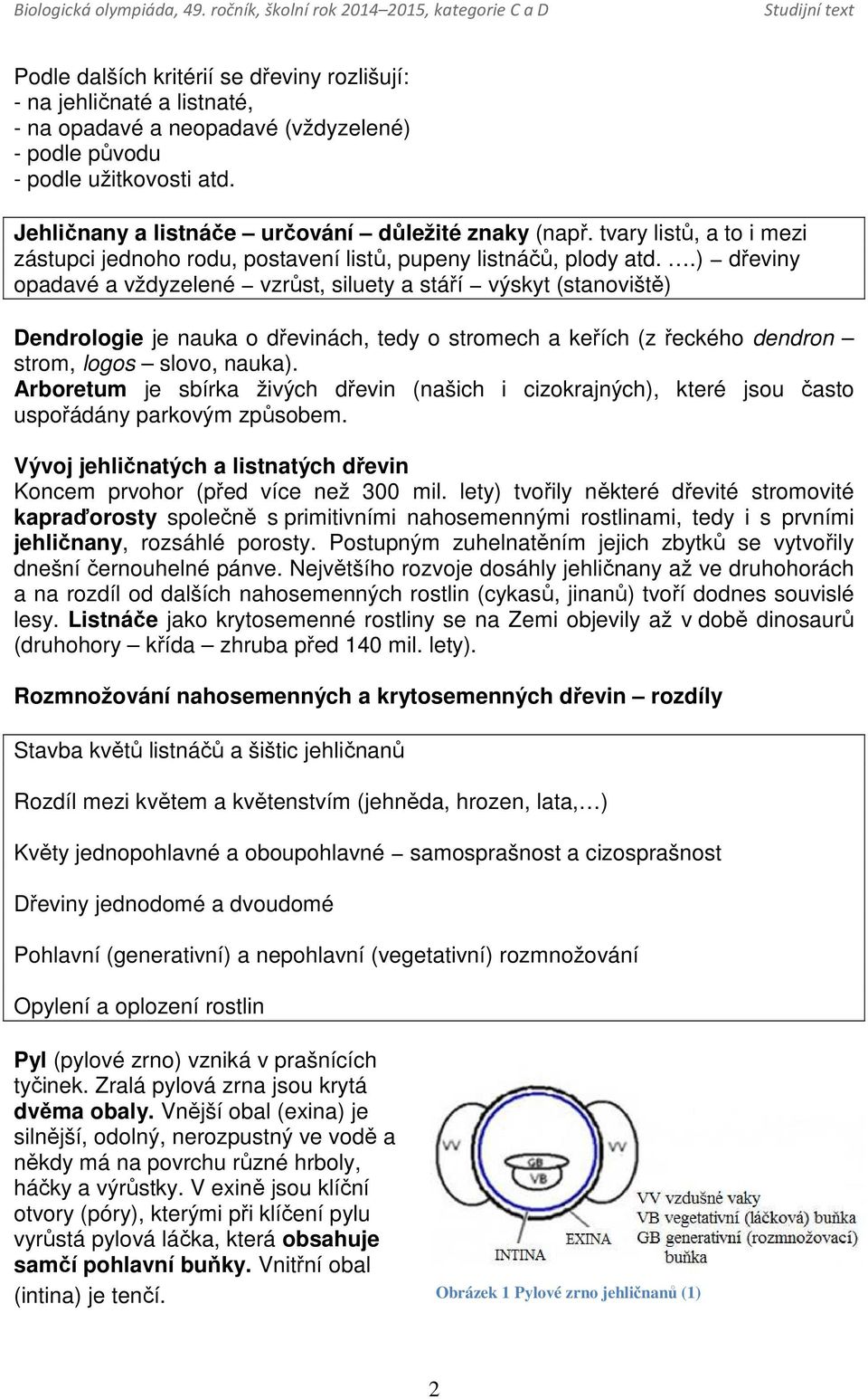 .) dřeviny opadavé a vždyzelené vzrůst, siluety a stáří výskyt (stanoviště) Dendrologie je nauka o dřevinách, tedy o stromech a keřích (z řeckého dendron strom, logos slovo, nauka).