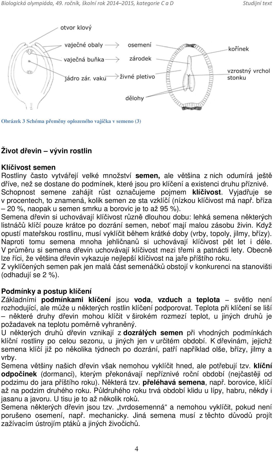 Vyjadřuje se v procentech, to znamená, kolik semen ze sta vzklíčí (nízkou klíčivost má např. bříza 20 %, naopak u semen smrku a borovic je to až 95 %).