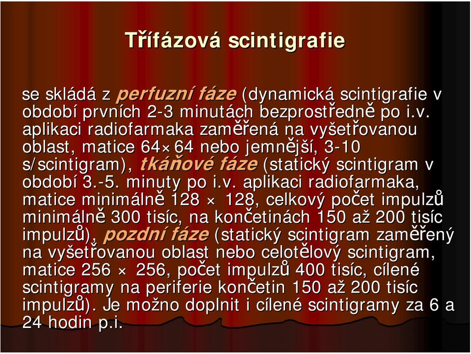 aplikaci radiofarmaka, matice minimáln lně 128 128, celkový počet impulzů minimáln lně 300 tisíc, na končetin etinách 150 aža 200 tisíc impulzů), pozdní fáze (statický scintigram zaměř