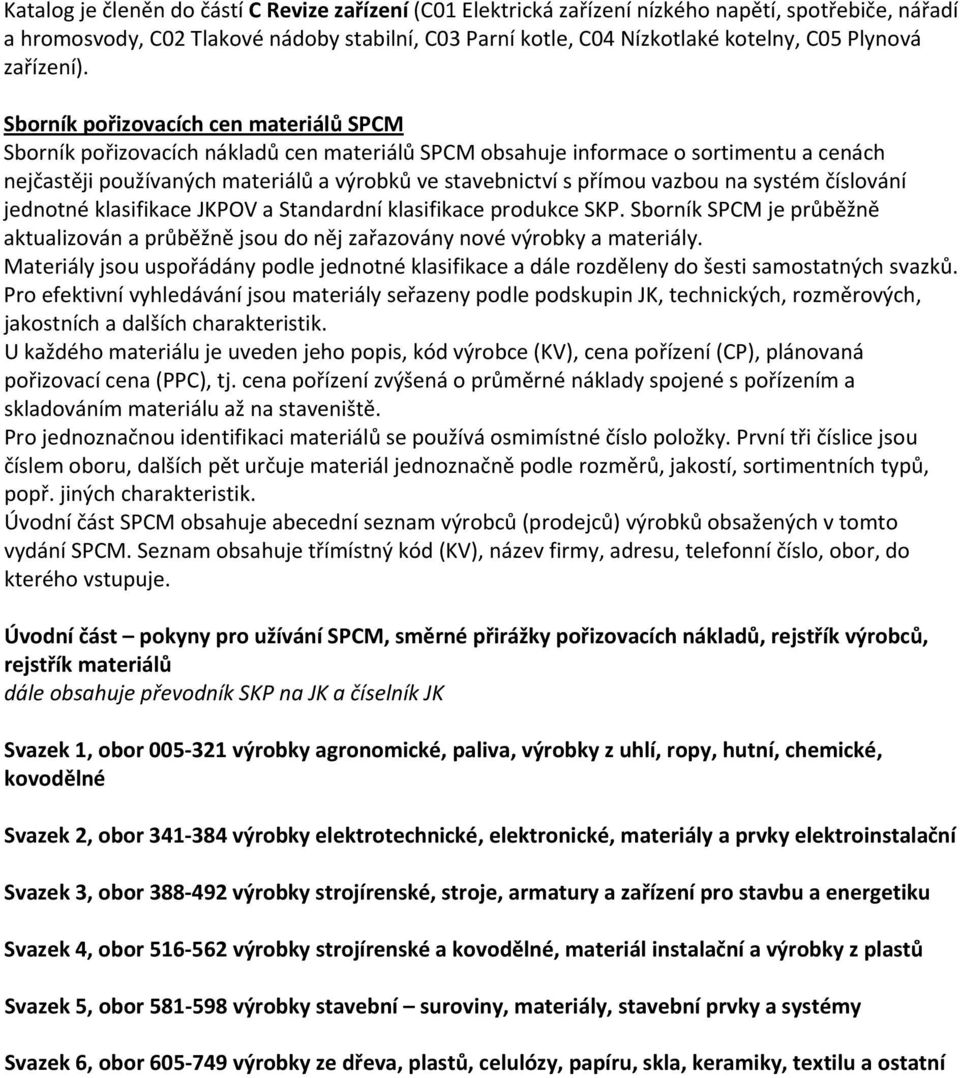 Sborník pořizovacích cen materiálů SPCM Sborník pořizovacích nákladů cen materiálů SPCM obsahuje informace o sortimentu a cenách nejčastěji používaných materiálů a výrobků ve stavebnictví s přímou