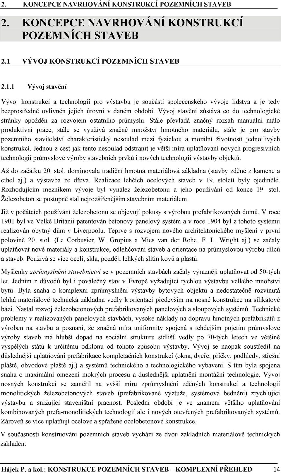 1 Vývoj stavění Vývoj konstrukcí a technologií pro výstavbu je součástí společenského vývoje lidstva a je tedy bezprostředně ovlivněn jejich úrovní v daném období.