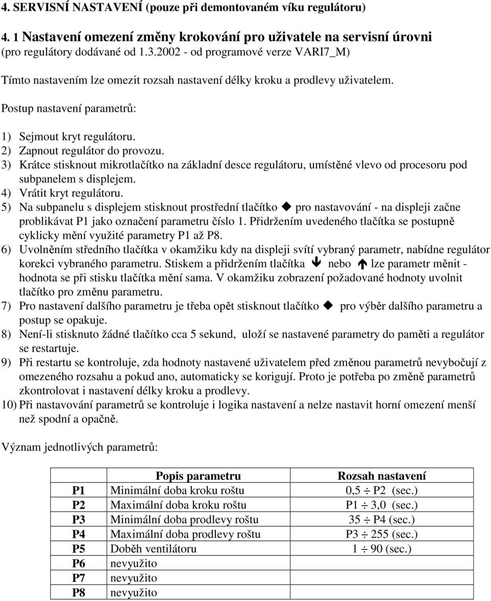 2) Zapnout regulátor do provozu. 3) Krátce stisknout mikrotlačítko na základní desce regulátoru, umístěné vlevo od procesoru pod subpanelem s displejem. 4) Vrátit kryt regulátoru.