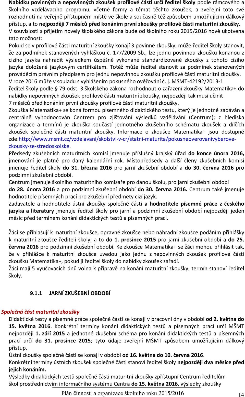 V souvislosti s přijetím novely školského zákona bude od školního roku 2015/2016 nově ukotvena tato možnost: Pokud se v profilové části maturitní zkoušky konají 3 povinné zkoušky, může ředitel školy