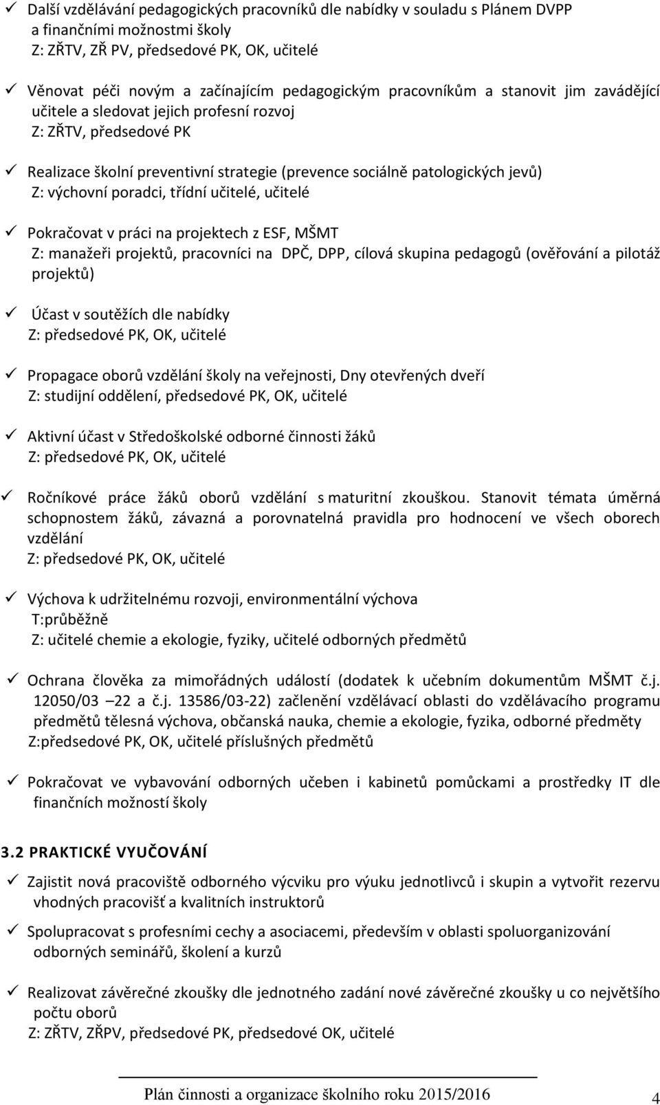 poradci, třídní učitelé, učitelé Pokračovat v práci na projektech z ESF, MŠMT Z: manažeři projektů, pracovníci na DPČ, DPP, cílová skupina pedagogů (ověřování a pilotáž projektů) Účast v soutěžích