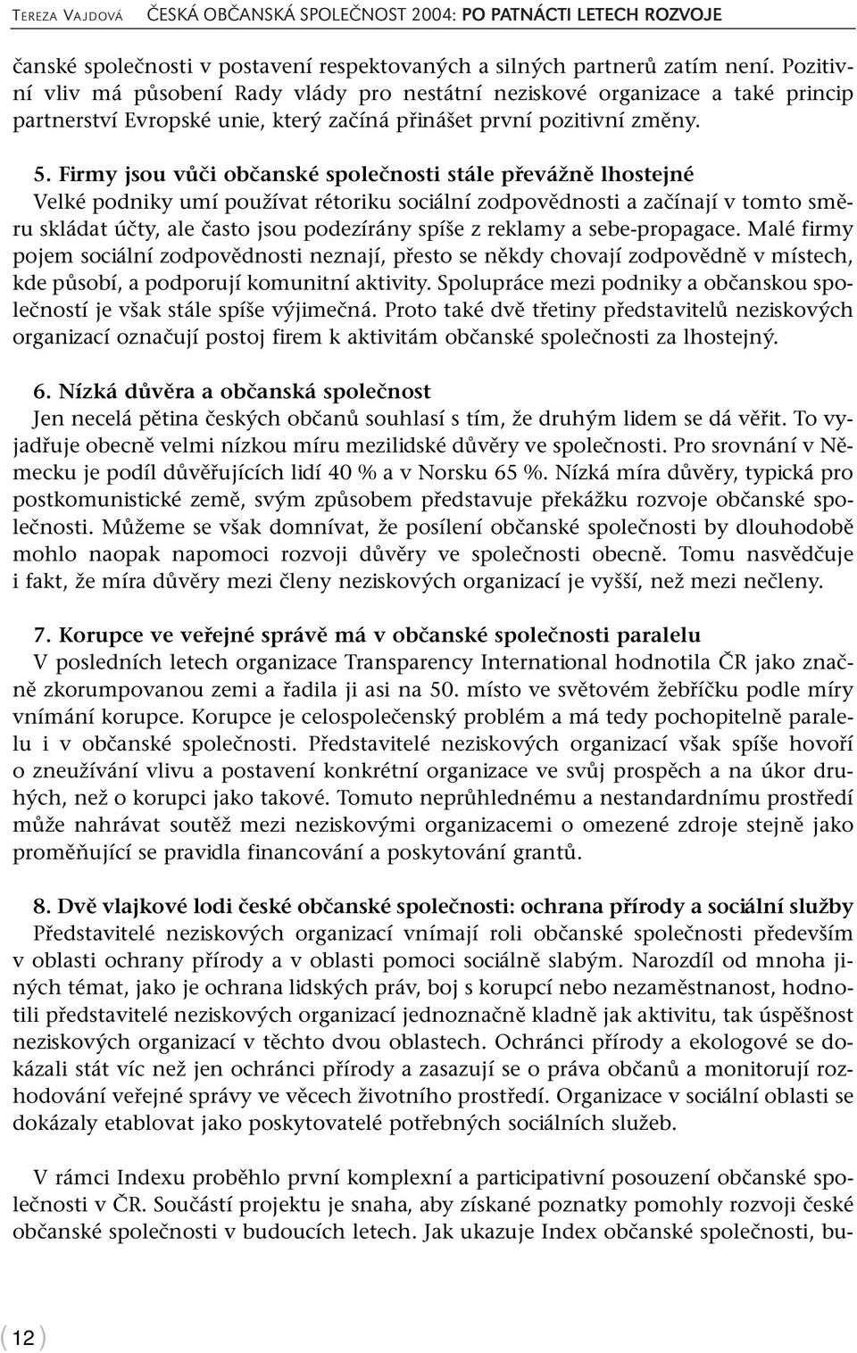 Firmy jsou vůči občanské společnosti stále převážně lhostejné Velké podniky umí používat rétoriku sociální zodpovědnosti a začínají v tomto směru skládat účty, ale často jsou podezírány spíše z