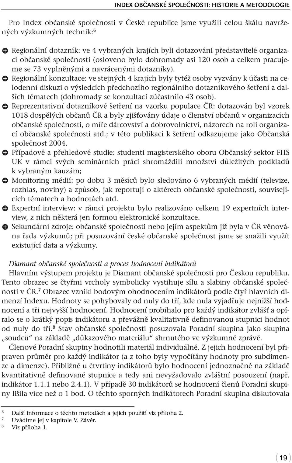 X Regionální konzultace: ve stejných 4 krajích byly tytéž osoby vyzvány k účasti na celodenní diskuzi o výsledcích předchozího regionálního dotazníkového šetření a dalších tématech (dohromady se