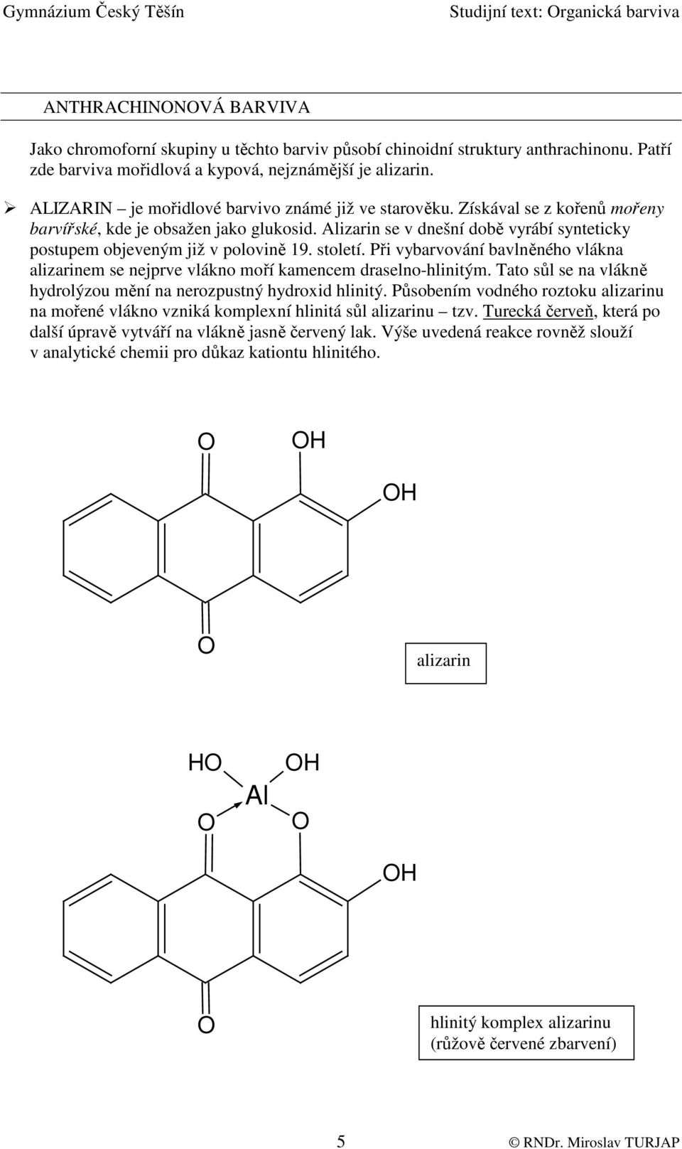 Alizarin se v dnešní době vyrábí synteticky postupem objeveným již v polovině 19. století. Při vybarvování bavlněného vlákna alizarinem se nejprve vlákno moří kamencem draselno-hlinitým.