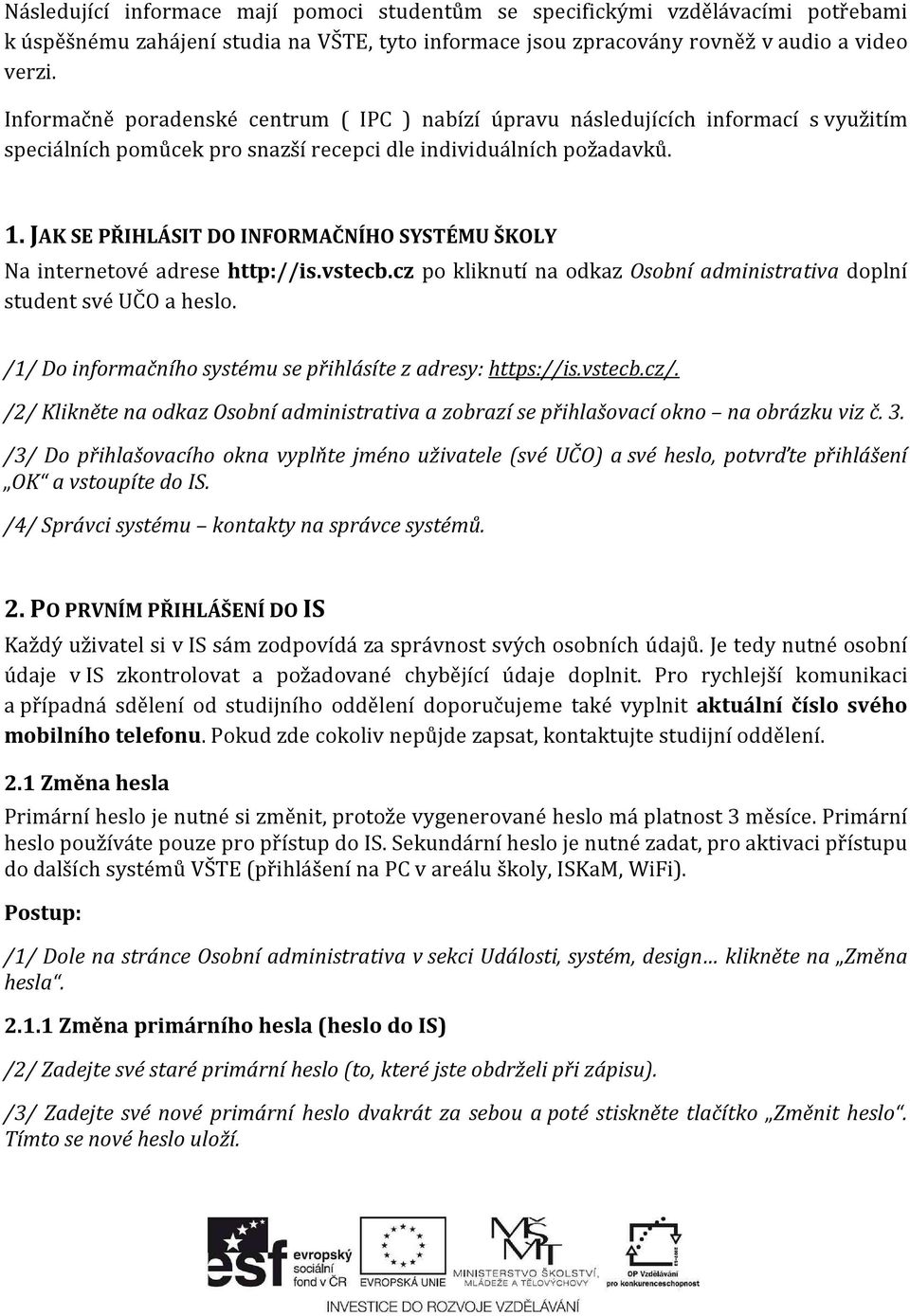 JAK SE PŘIHLÁSIT DO INFORMAČNÍHO SYSTÉMU ŠKOLY Na internetové adrese http://is.vstecb.cz po kliknutí na odkaz Osobní administrativa doplní student své UČO a heslo.