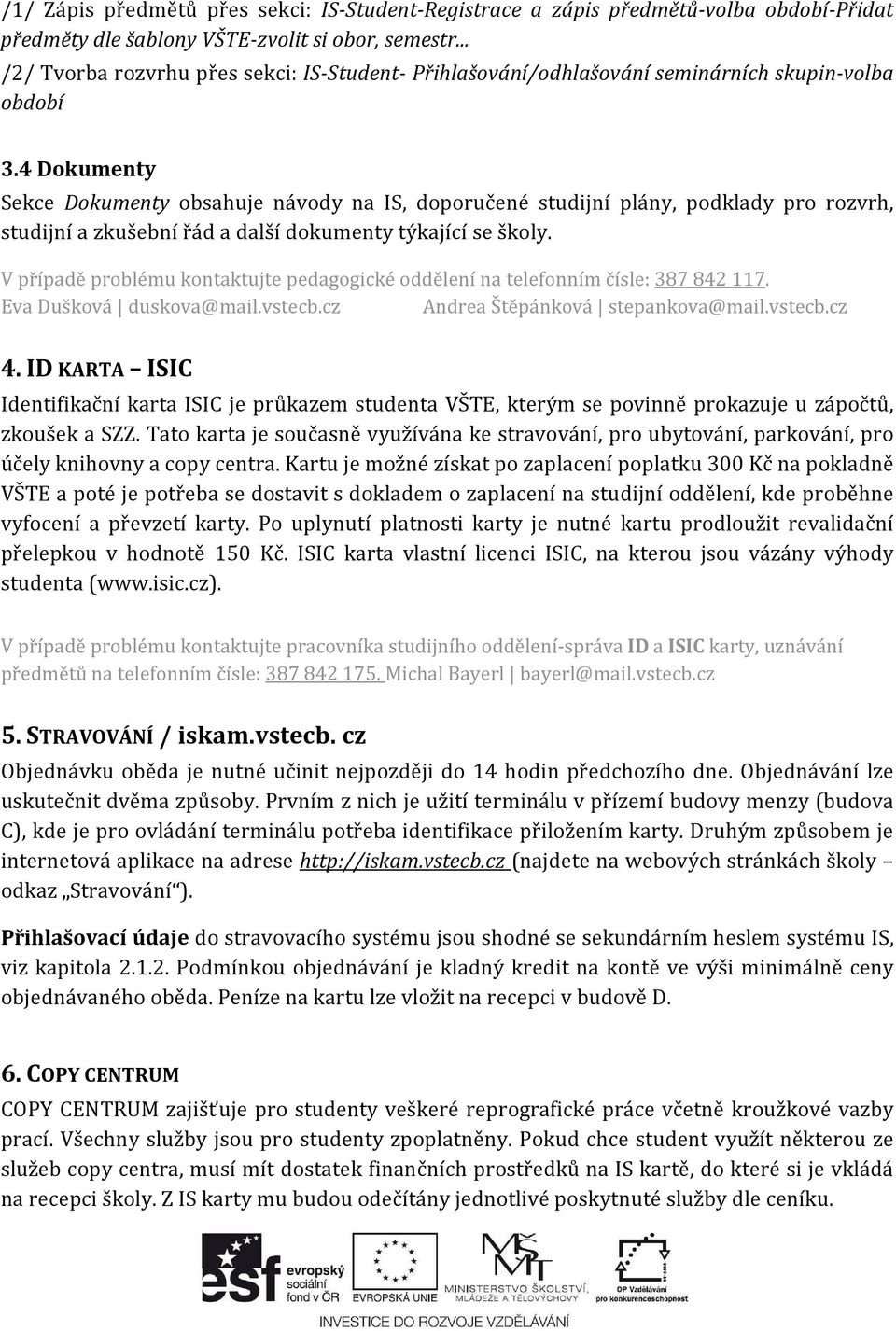 4 Dokumenty Sekce Dokumenty obsahuje návody na IS, doporučené studijní plány, podklady pro rozvrh, studijní a zkušební řád a další dokumenty týkající se školy.