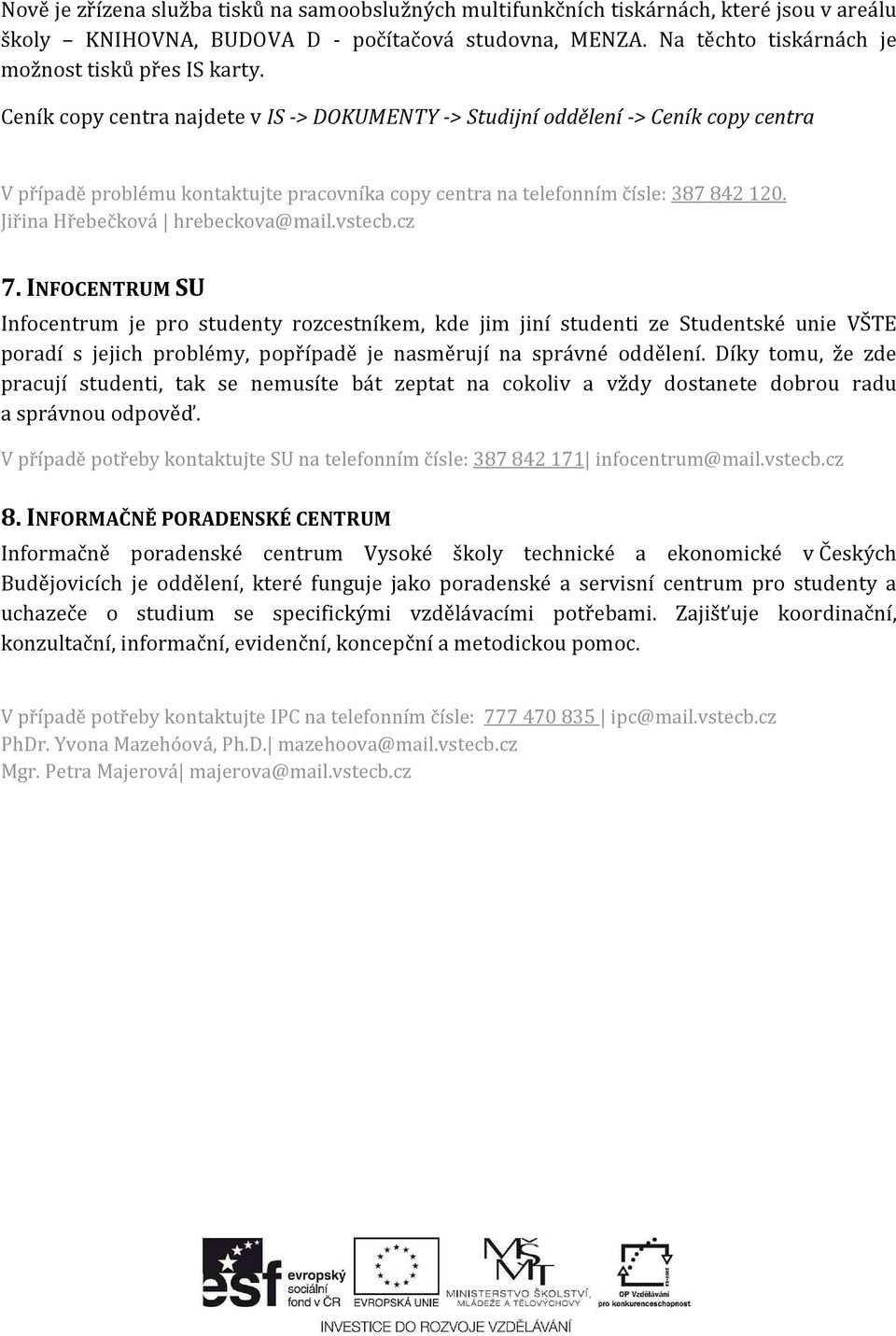 Ceník copy centra najdete v IS -> DOKUMENTY -> Studijní oddělení -> Ceník copy centra V případě problému kontaktujte pracovníka copy centra na telefonním čísle: 387 842 120.