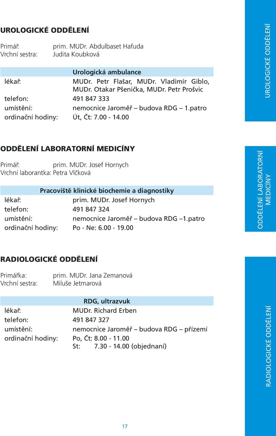 Josef Hornych Vrchní laborantka: Petra Vlčková Pracoviště klinické biochemie a diagnostiky prim. MUDr. Josef Hornych telefon: 491 847 324 nemocnice Jaroměř budova RDG 1.